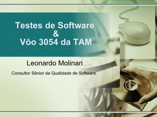 Testes de Software  & Vôo 3054 da TAM Leonardo Molinari Consultor Sênior de Qualidade de Software   