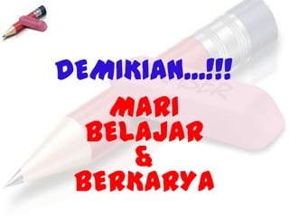 DEMIKIAN...!!!
   MARI
  BELAJAR
     &
 BERKARYA
 