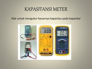 KAPASITANSI METER
Alat untuk mengukur besarnya kapasitas pada kapasitor
 