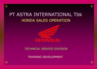 PT ASTRA INTERNATIONAL Tbk
HONDA SALES OPERATION
TECHNICAL SERVICE DIVISION
TRAINING DEVELOPMENT
 


 