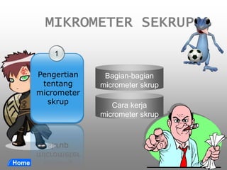 Bagian-bagian
micrometer skrup
Cara kerja
micrometer skrup
MIKROMETER SEKRUP
1
Pengertian
tentang
micrometer
skrup
 