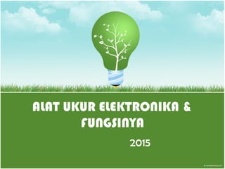 ALAT UKUR ELEKTRONIKA &
FUNGSINYA
2015
 