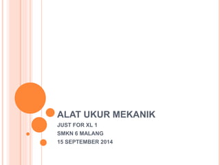 ALAT UKUR MEKANIK
JUST FOR XL 1
SMKN 6 MALANG
15 SEPTEMBER 2014
 