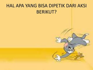 HAL APA YANG BISA DIPETIK DARI AKSI 
BERIKUT? 
 