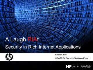 1 29 April 2009 A Laugh RIAt Security in Rich Internet Applications Rafal M. Los HP ASC Sr. Security Solutions Expert 