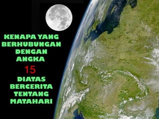 KENAPA YANG
BERHUBUNGAN
DENGAN
ANGKA
15
DIATAS
BERCERITA
TENTANG
MATAHARI
 