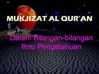 MUKJIZAT AL QUR’AN
Dalam Bilangan-bilangan
Ilmu Pengetahuan
 
