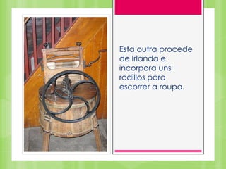 Esta outra procede
de Irlanda e
incorpora uns
rodillos para
escorrer a roupa.
 