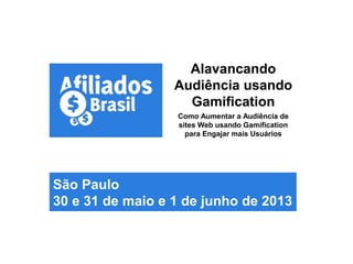 Alavancando
Audiência usando
Gamification
Como Aumentar a Audiência de
sites Web usando Gamification
para Engajar mais Usuários
São Paulo
30 e 31 de maio e 1 de junho de 2013
 