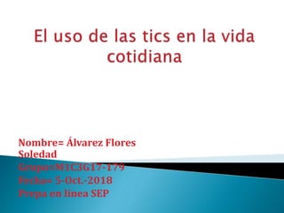 Nombre= Álvarez Flores
Soledad
Grupo=M1C3G17-179
Fecha= 5-Oct.-2018
Prepa en línea SEP
 