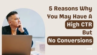 5 Reasons Why
You May Have A
High CTR
But
No Conversions
 