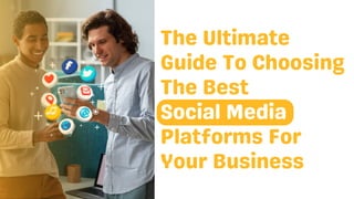 The Ultimate
Guide To Choosing
The Best
Social Media
Platforms For
Your Business
 