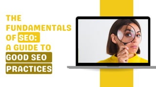 THE
FUNDAMENTALS
OF SEO:
A GUIDE TO
GOOD SEO
PRACTICES
 