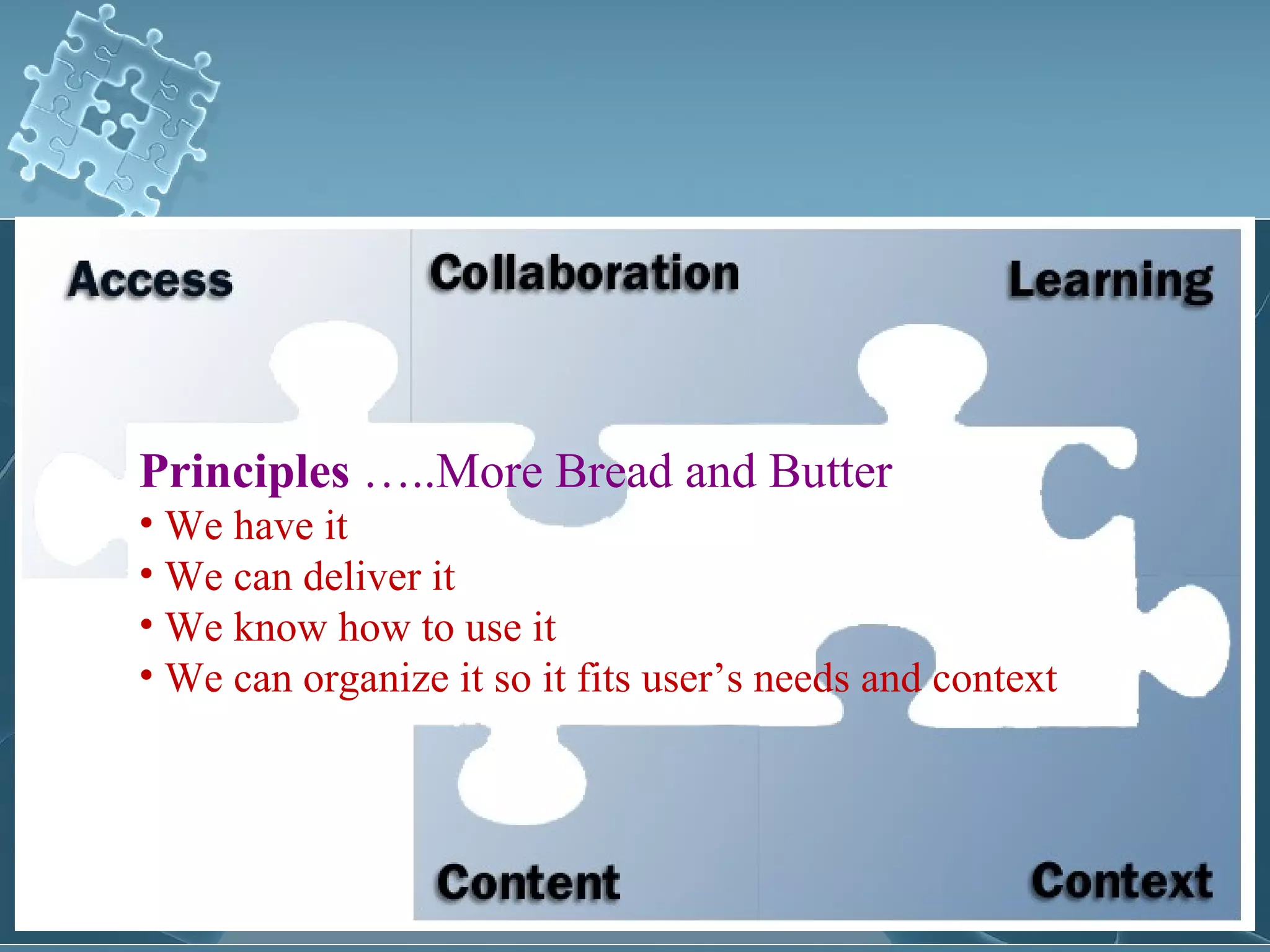 Principles …..More Bread and Butter
• We have it
• We can deliver it
• We know how to use it
• We can organize it so it fits user’s needs and context
 