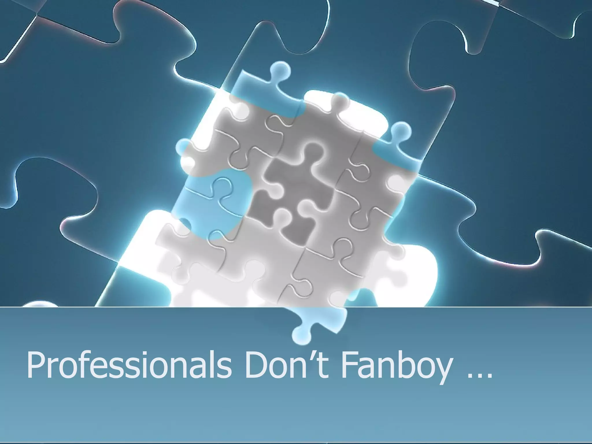 Professionals Don’t Fanboy …
 
