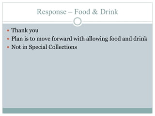 Response – Food & Drink
 Thank you
 Plan is to move forward with allowing food and drink
 Not in Special Collections
 