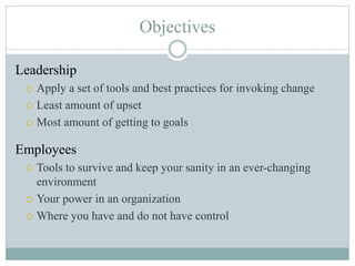 Objectives
Leadership
 Apply a set of tools and best practices for invoking change
 Least amount of upset
 Most amount ...