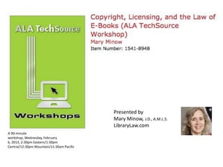 Presented by
                                           Mary Minow, J.D., A.M.L.S.
                                           LibraryLaw.com
A 90-minute
workshop, Wednesday, February
6, 2013, 2:30pm Eastern/1:30pm
Central/12:30pm Mountain/11:30am Pacific
 