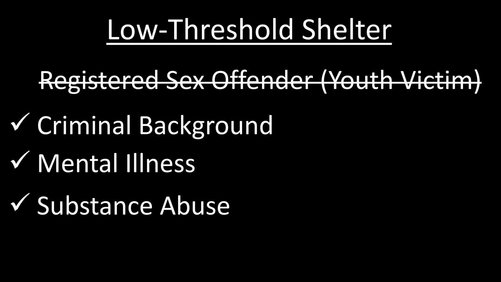 Low-Threshold Shelter
Registered Sex Offender (Youth Victim)
 Criminal Background
 Mental Illness
 Substance Abuse
 