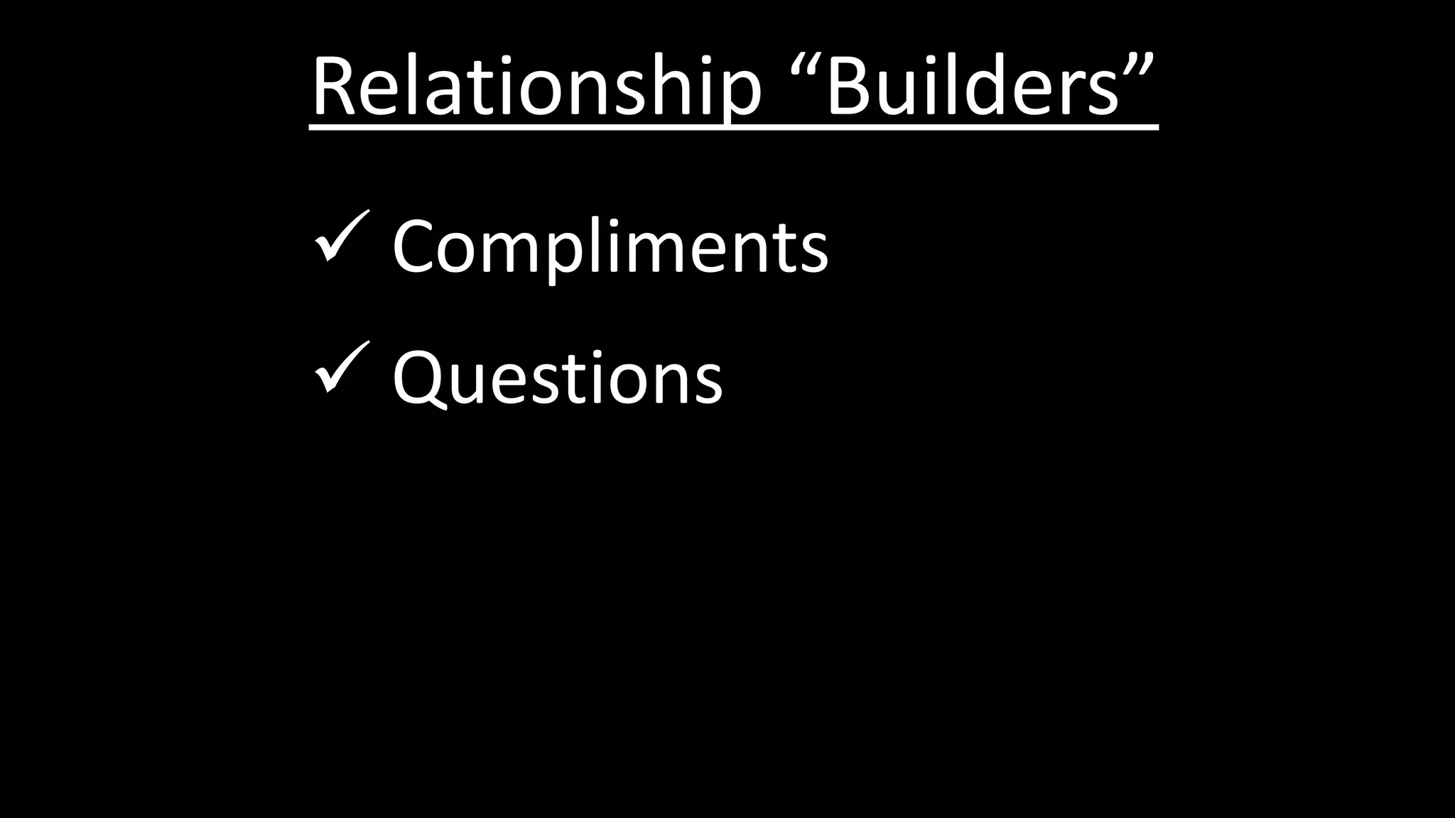 Relationship “Builders”
 Compliments
 Questions
 