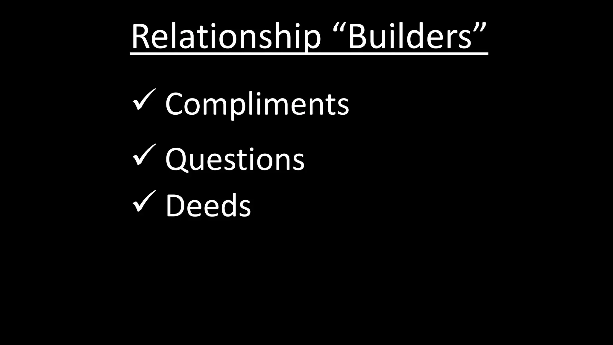 Relationship “Builders”
 Compliments
 Questions
 Deeds
 