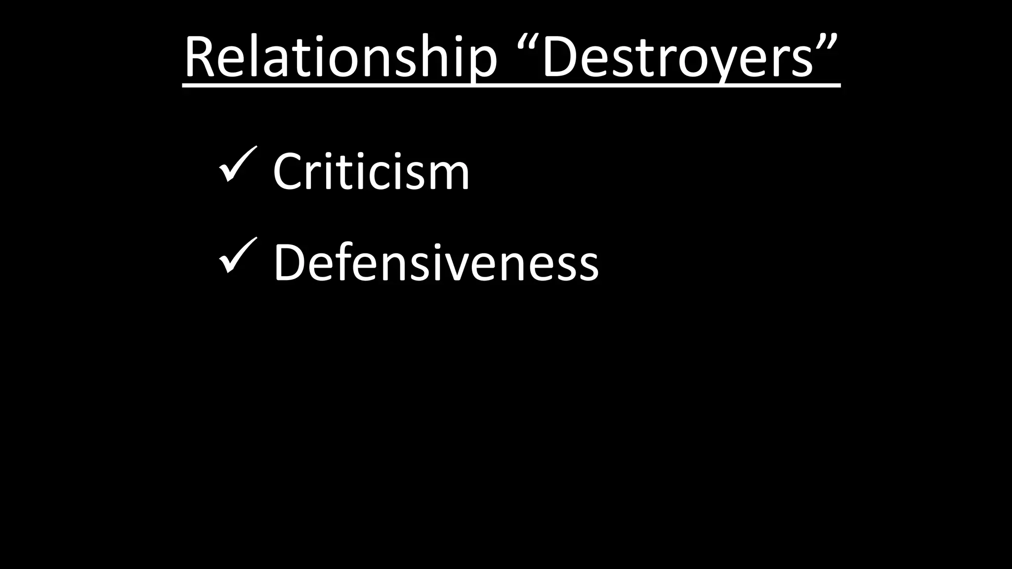 Relationship “Destroyers”
 Criticism
 Defensiveness
 