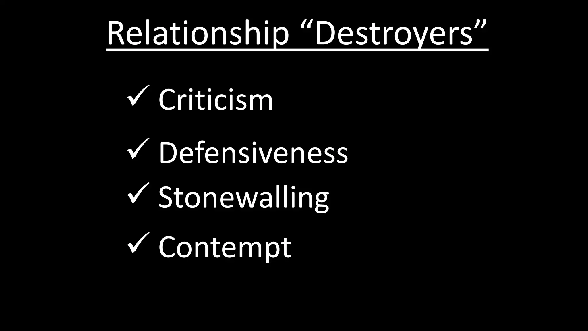 Relationship “Destroyers”
 Criticism
 Defensiveness
 Stonewalling
 Contempt
 