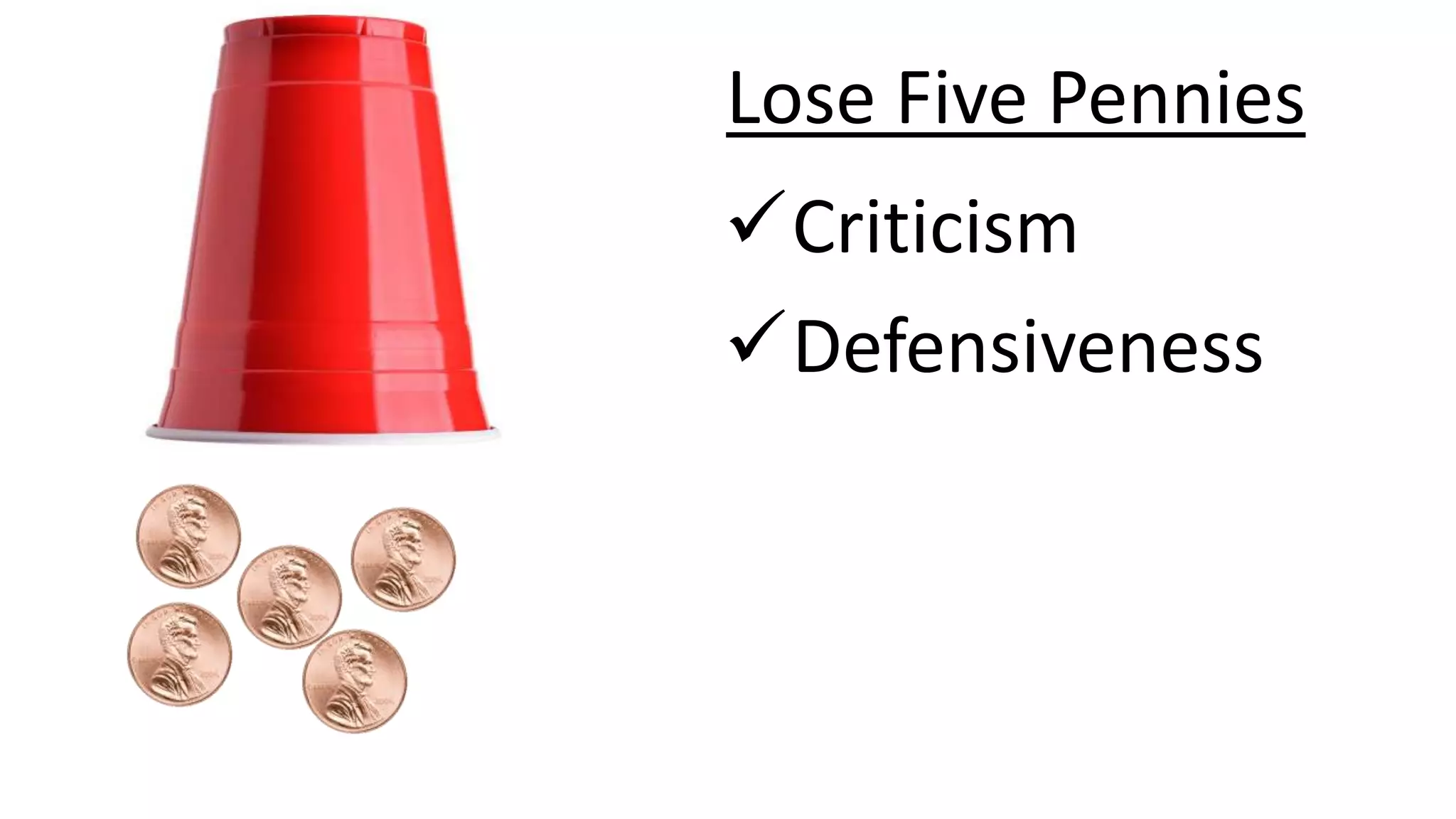 Lose Five Pennies
Criticism
Defensiveness
 