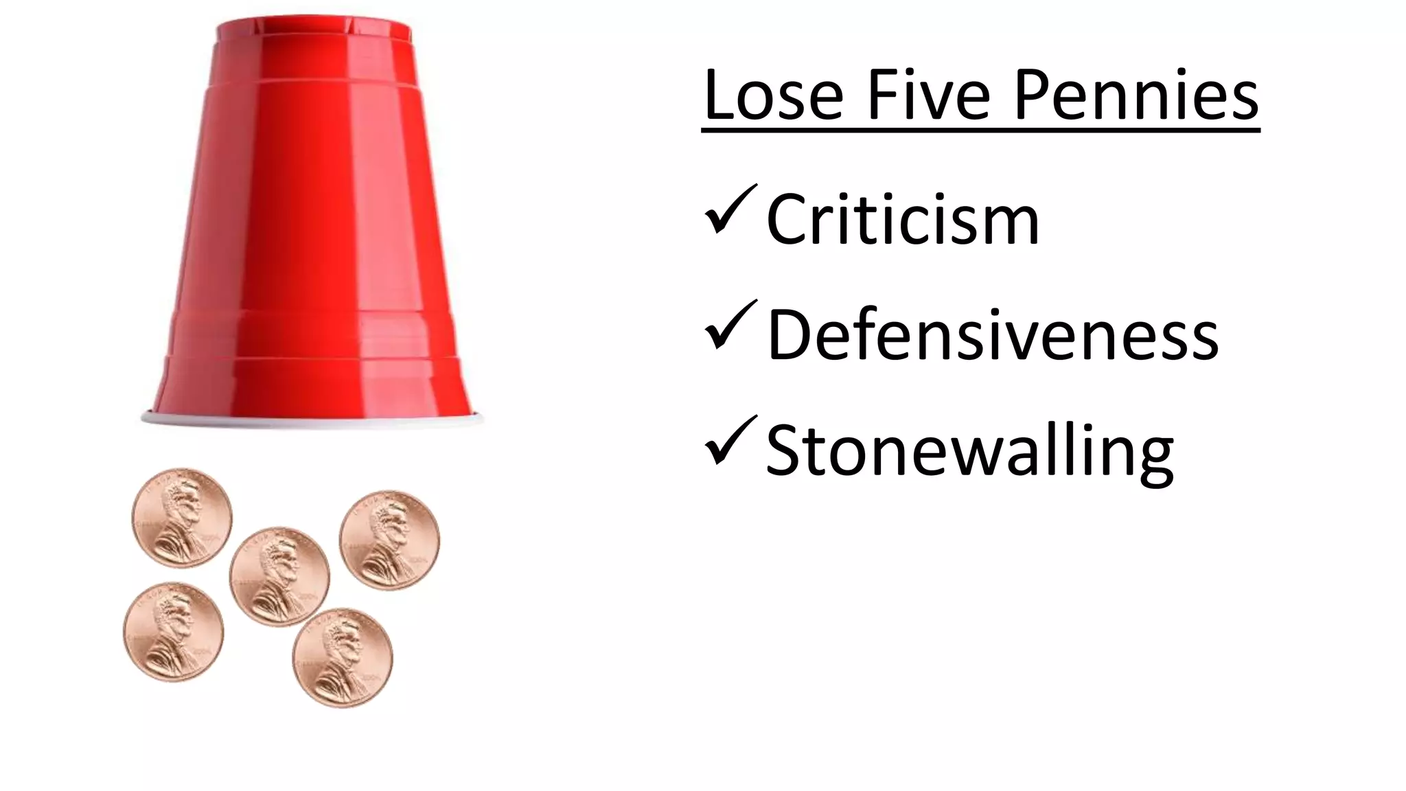 Lose Five Pennies
Criticism
Defensiveness
Stonewalling
 