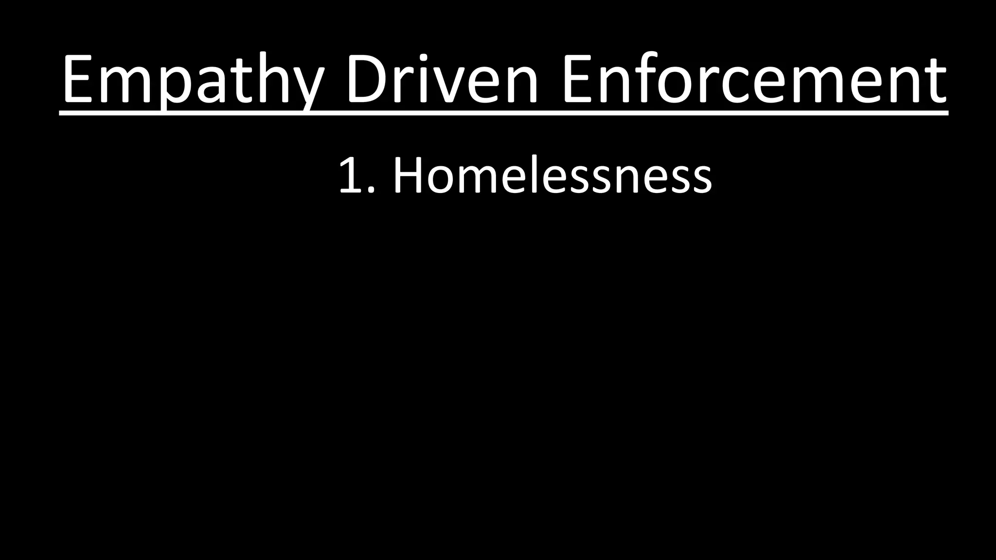 1. Homelessness
Empathy Driven Enforcement
 