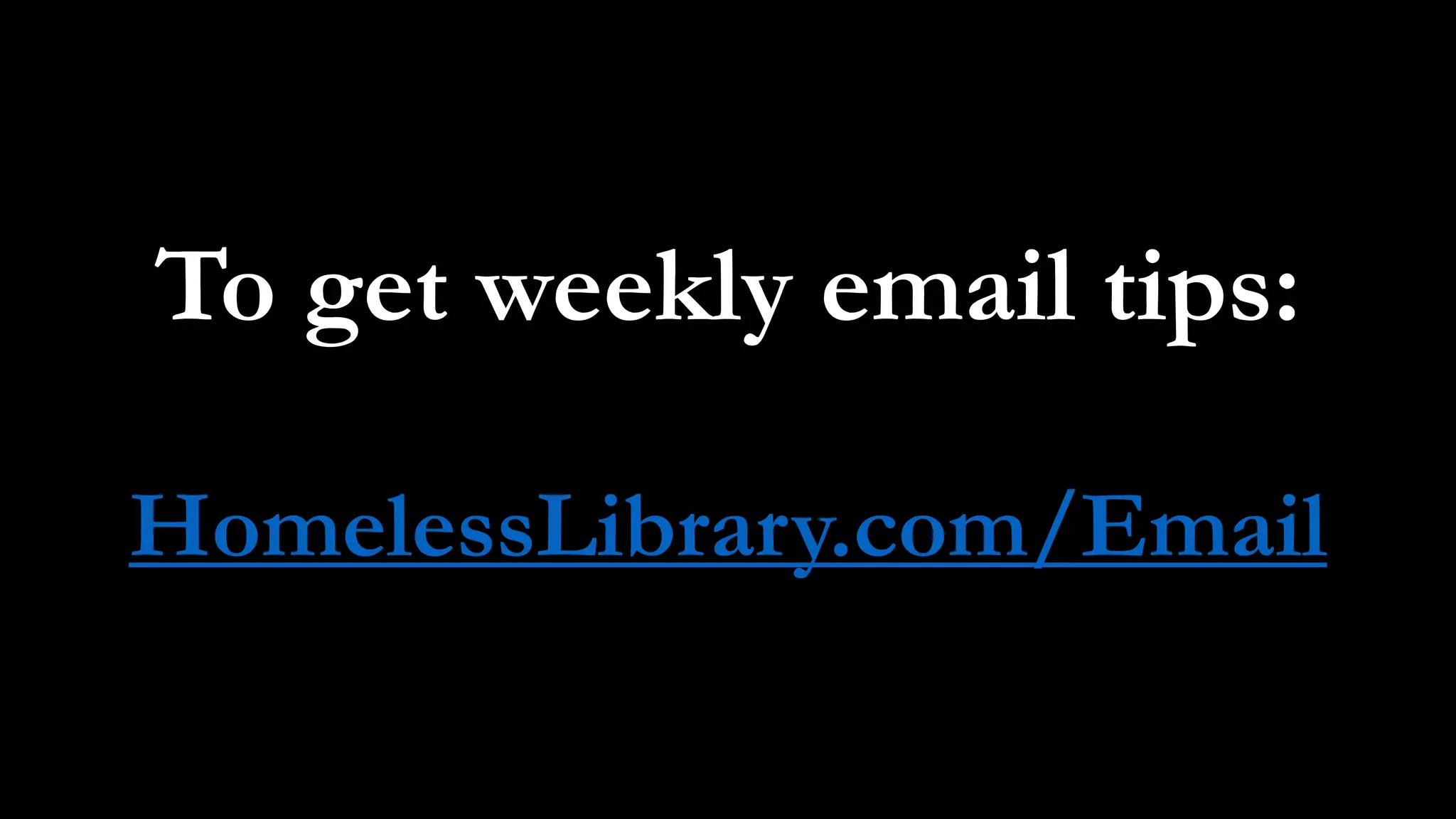 To get weekly email tips:
HomelessLibrary.com/Email
 