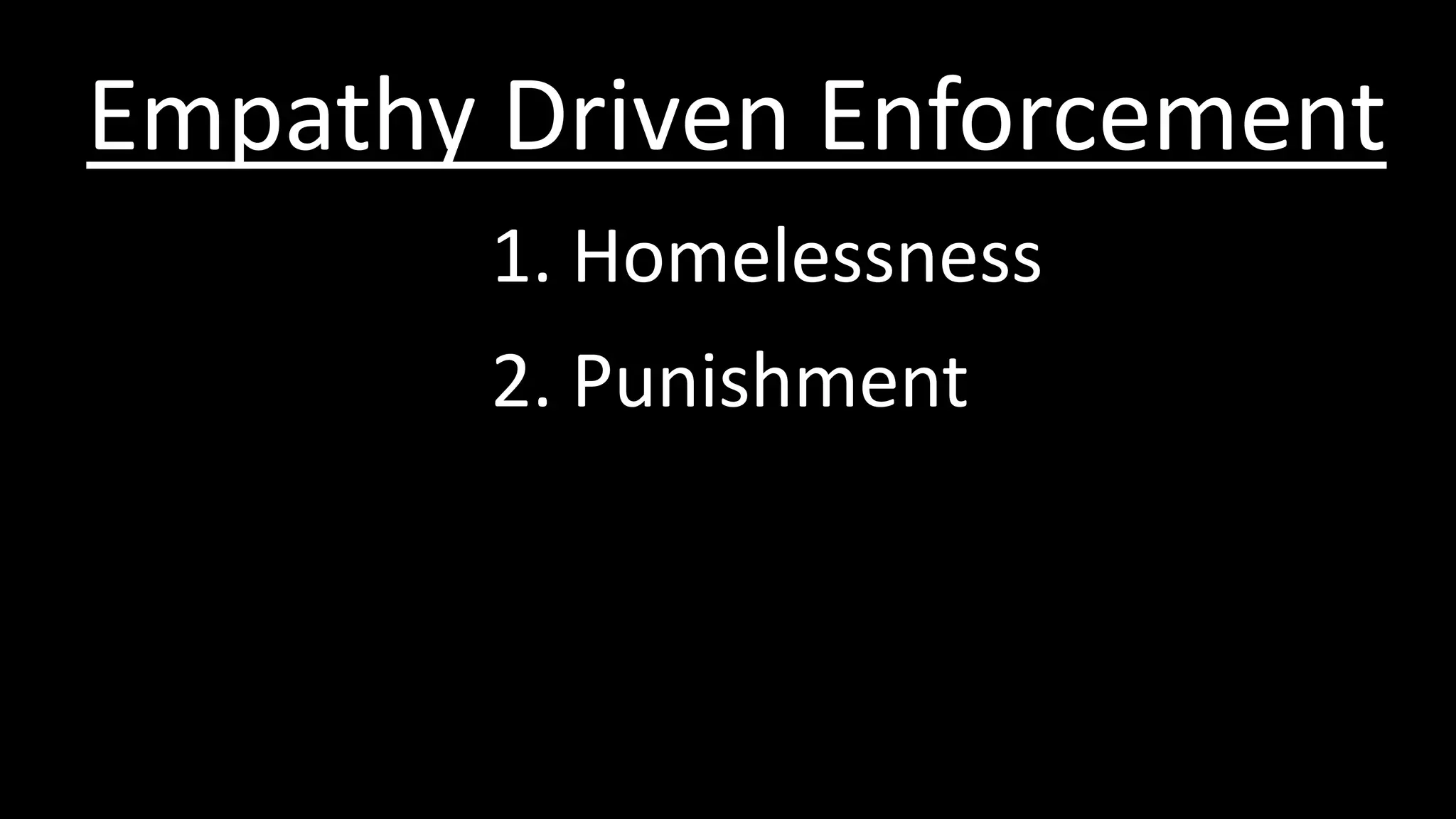 1. Homelessness
Empathy Driven Enforcement
2. Punishment
 