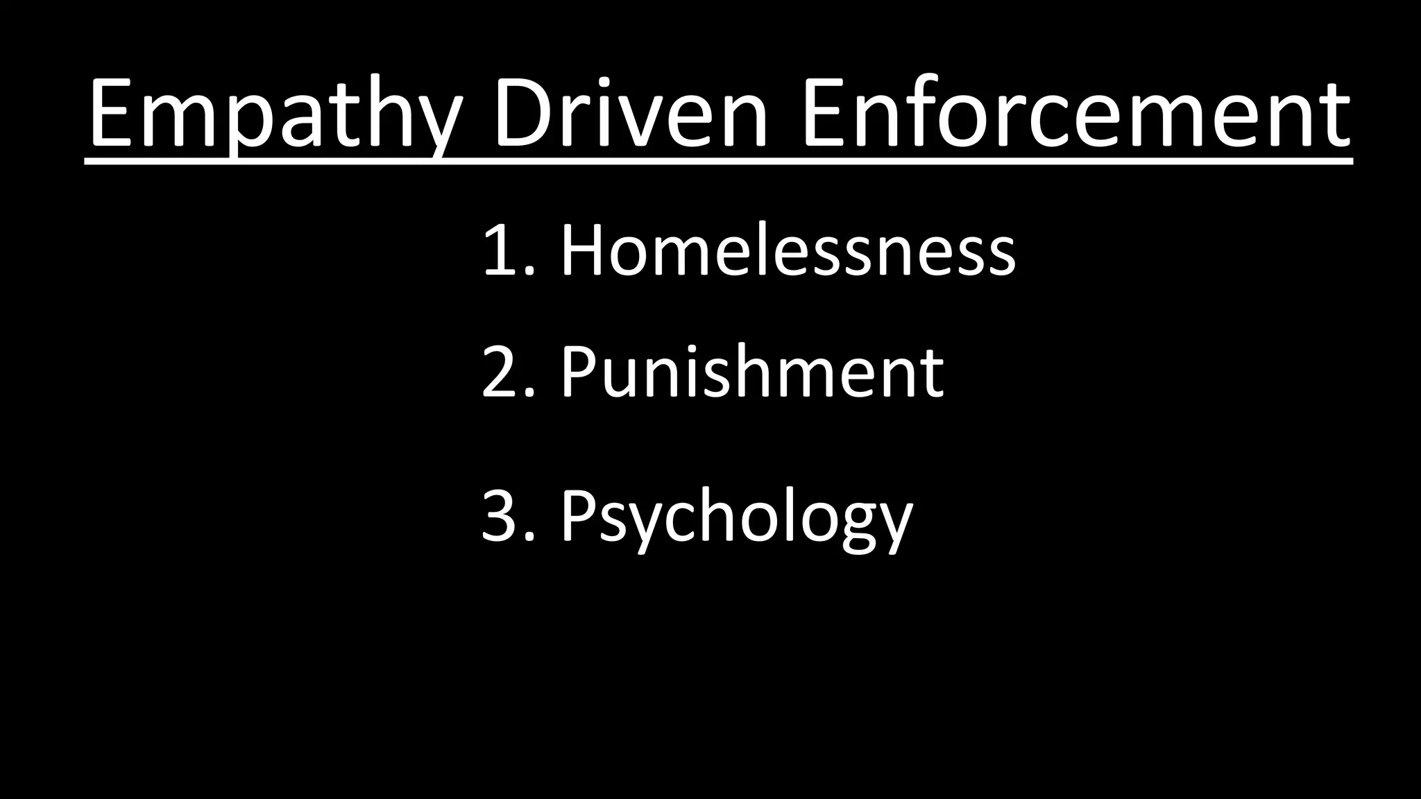 1. Homelessness
Empathy Driven Enforcement
2. Punishment
3. Psychology
 