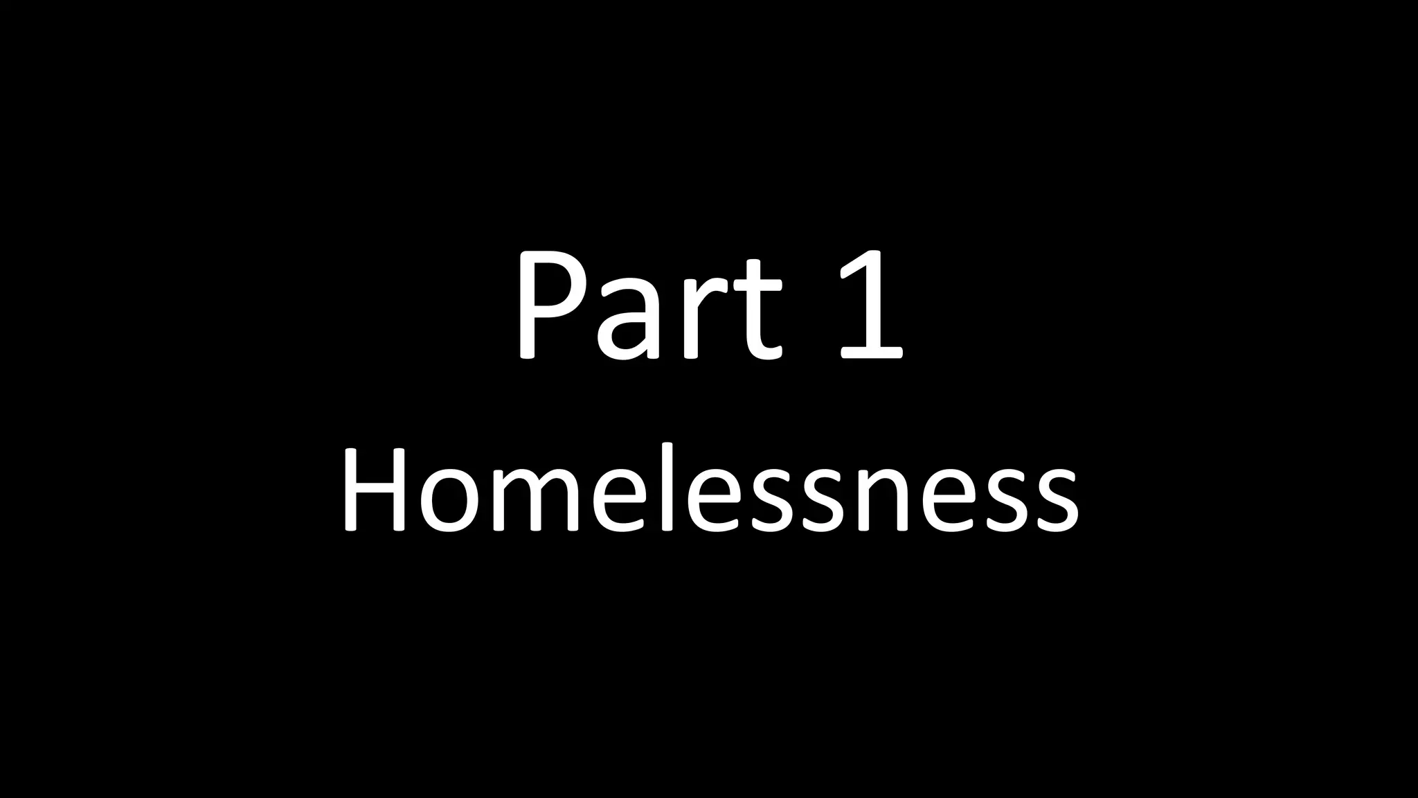 Part 1
Homelessness
 
