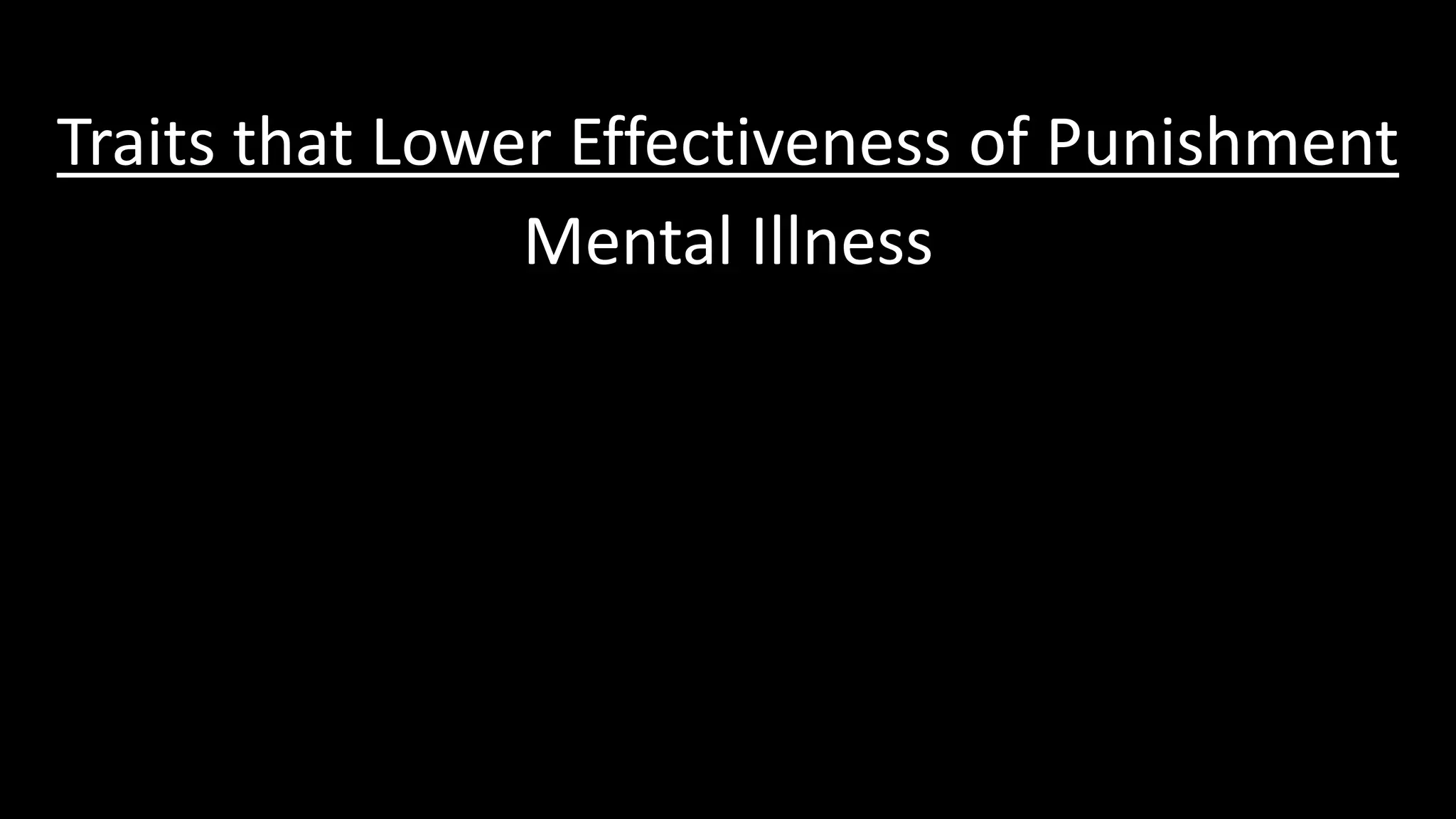 Traits that Lower Effectiveness of Punishment
Mental Illness
 