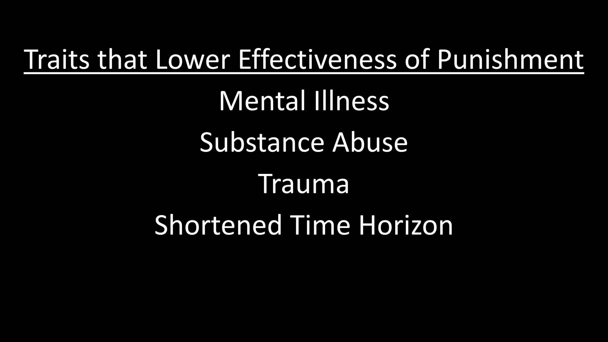 Traits that Lower Effectiveness of Punishment
Mental Illness
Substance Abuse
Trauma
Shortened Time Horizon
 