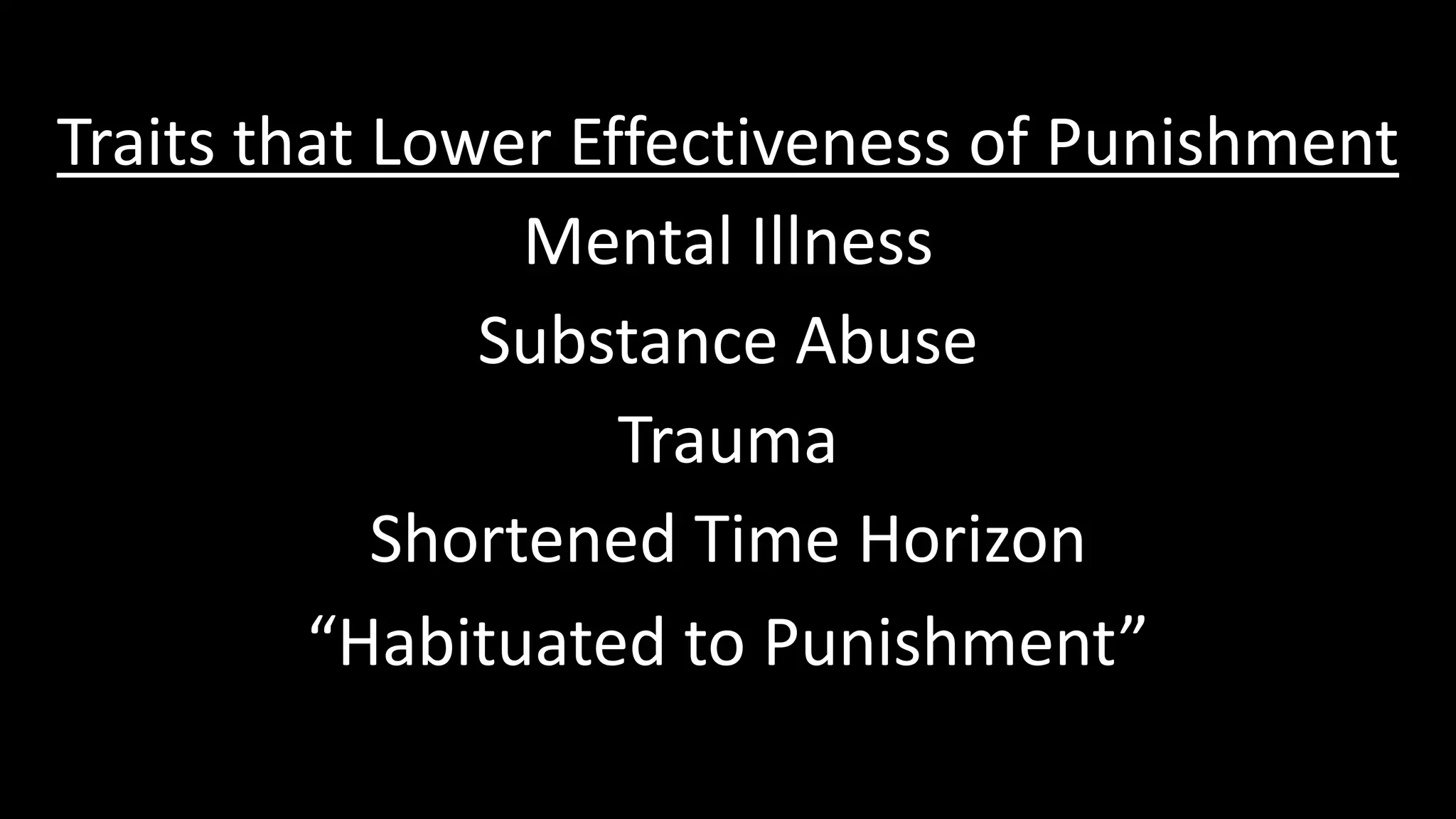Traits that Lower Effectiveness of Punishment
Mental Illness
Substance Abuse
Trauma
Shortened Time Horizon
“Habituated to Punishment”
 