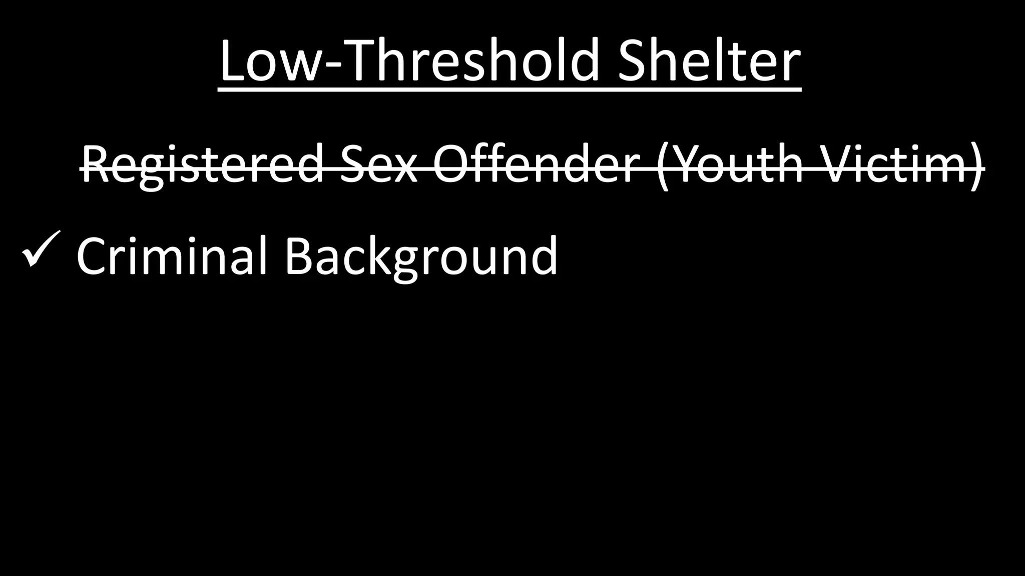 Low-Threshold Shelter
Registered Sex Offender (Youth Victim)
 Criminal Background
 