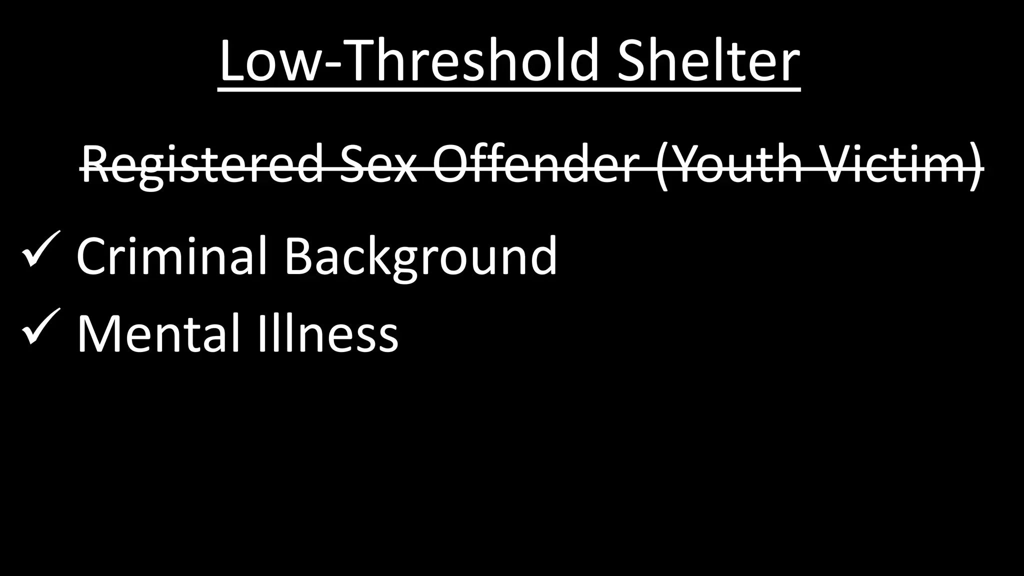 Low-Threshold Shelter
Registered Sex Offender (Youth Victim)
 Criminal Background
 Mental Illness
 