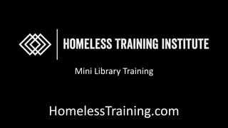 HomelessTraining.com
Mini Library Training
 