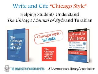 Write and Cite “Chicago Style”
Helping Students Understand
The Chicago Manual of Style and Turabian
 