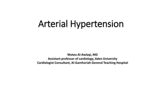Arterial Hypertension
Motea Al-Awlaqi, MD
Assistant professor of cardiology, Aden University
Cardiologist Consultant, Al-Gamhoriah General Teaching Hospital
 