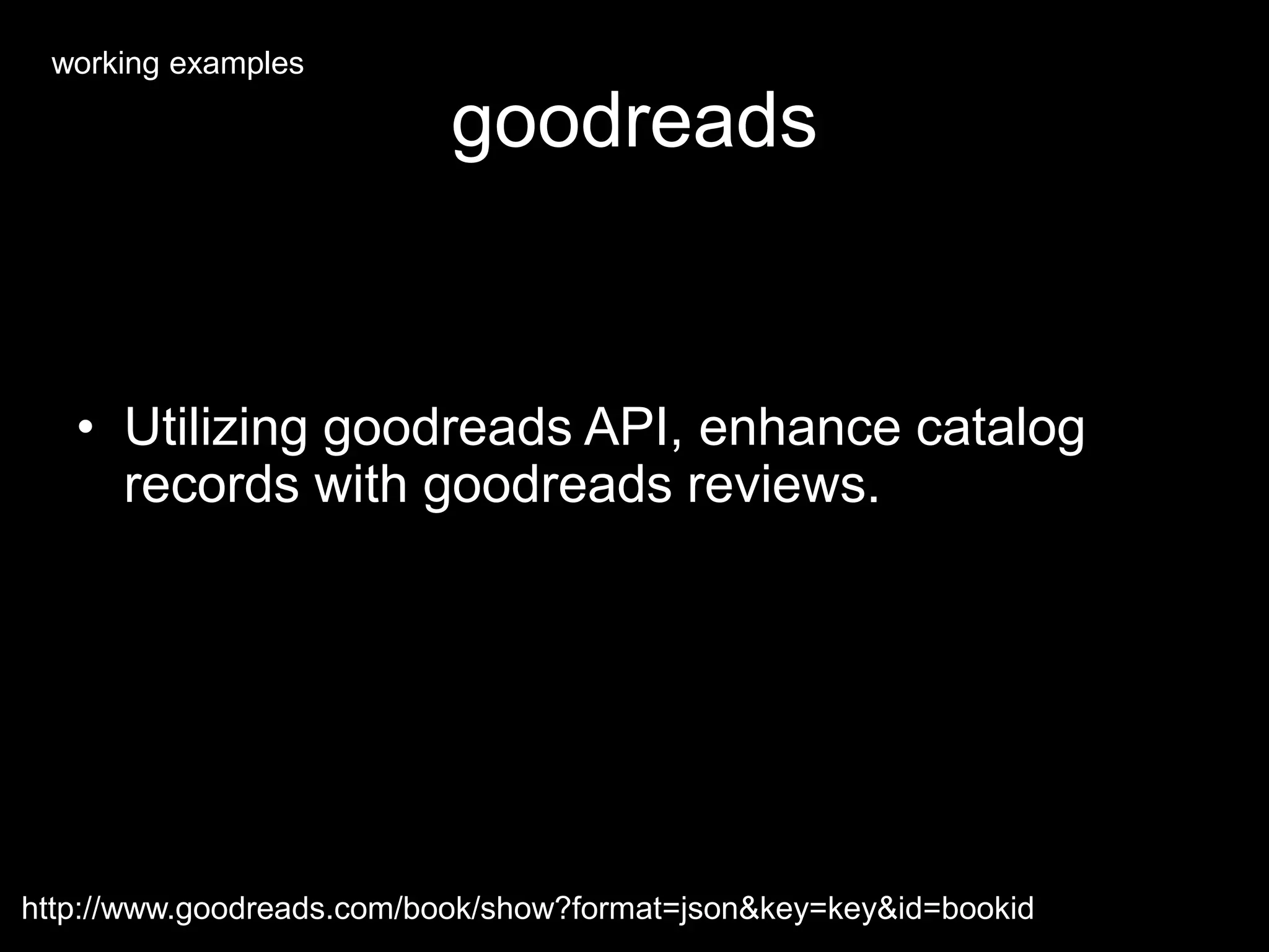goodreads
• Utilizing goodreads API, enhance catalog
records with goodreads reviews.
http://www.goodreads.com/book/show?format=json&key=key&id=bookid
working examples
 