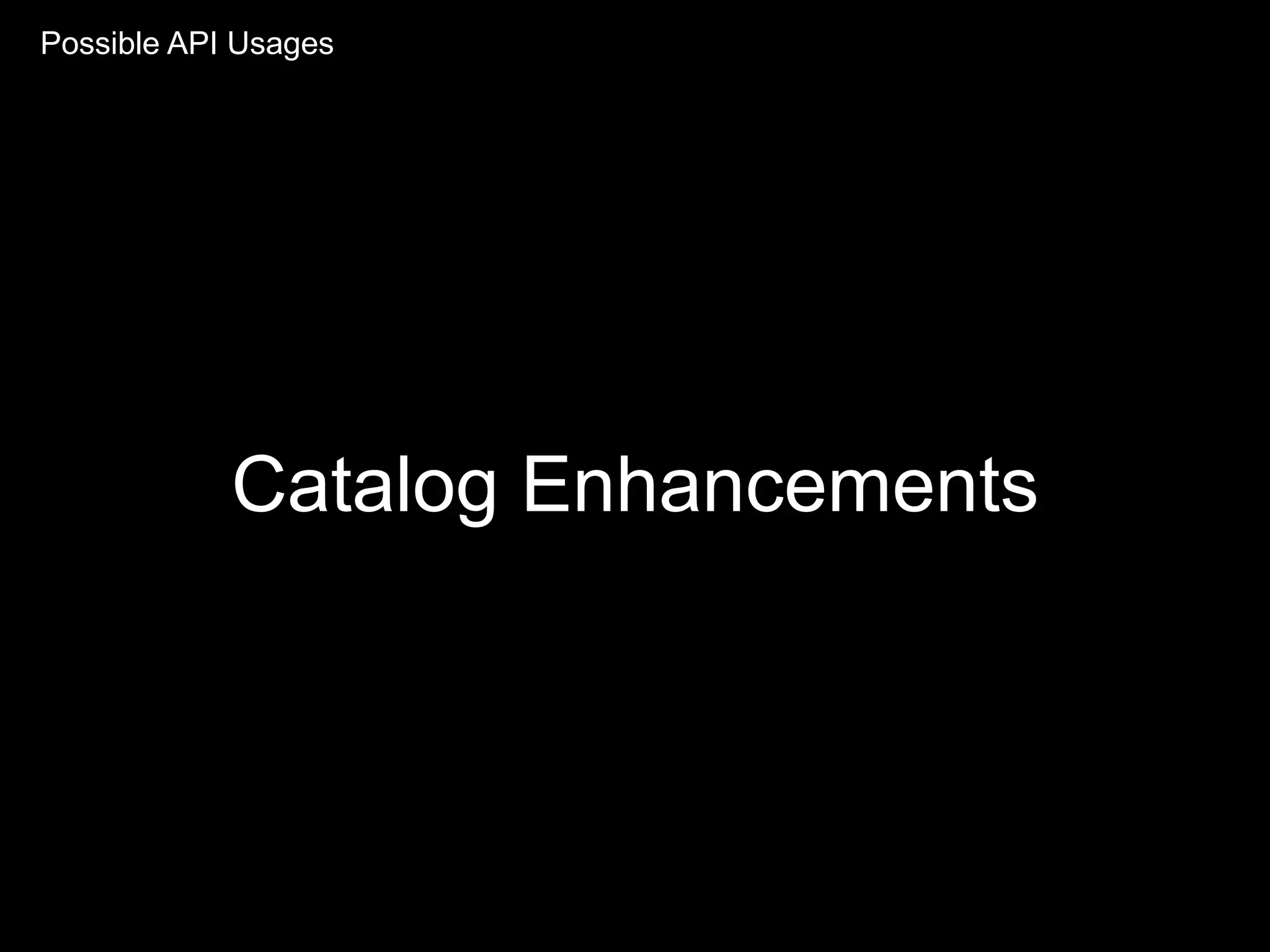 Catalog Enhancements
Possible API Usages
 