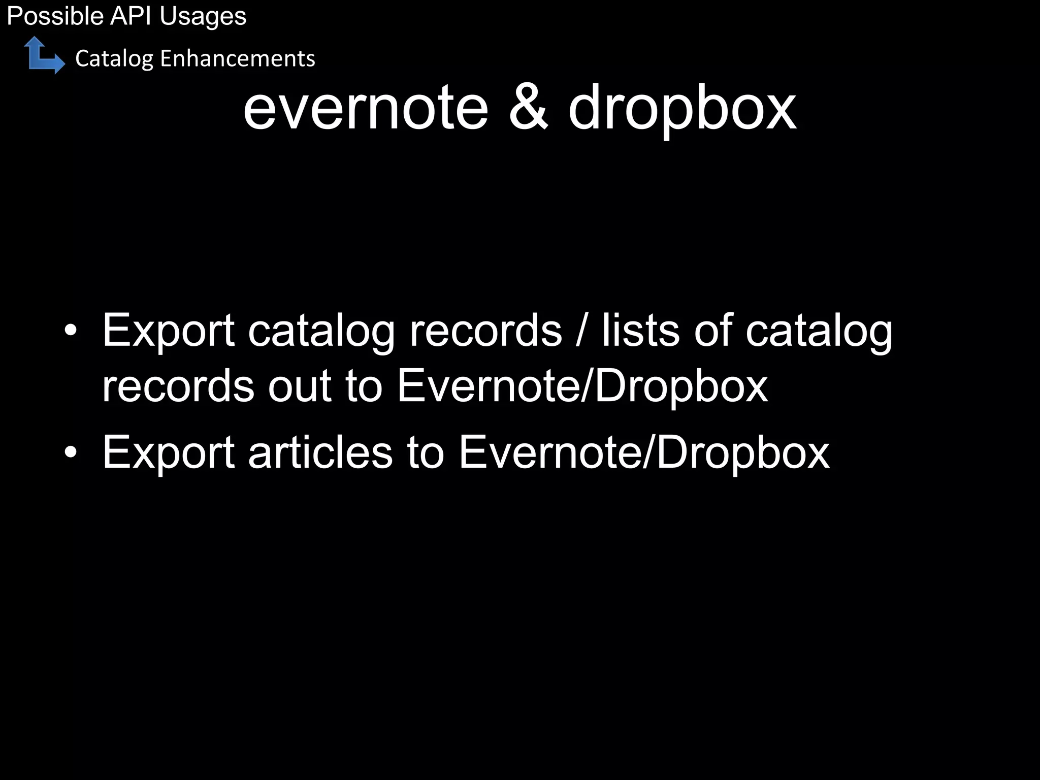 evernote & dropbox
• Export catalog records / lists of catalog
records out to Evernote/Dropbox
• Export articles to Evernote/Dropbox
Possible API Usages
Catalog Enhancements
 