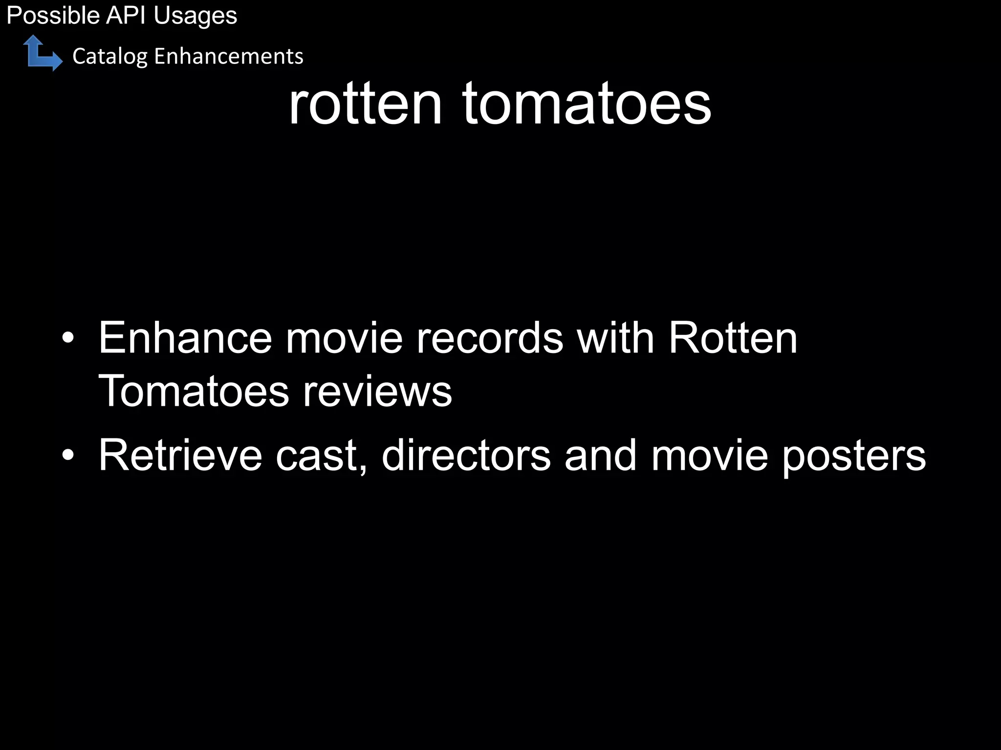 rotten tomatoes
• Enhance movie records with Rotten
Tomatoes reviews
• Retrieve cast, directors and movie posters
Possible API Usages
Catalog Enhancements
 