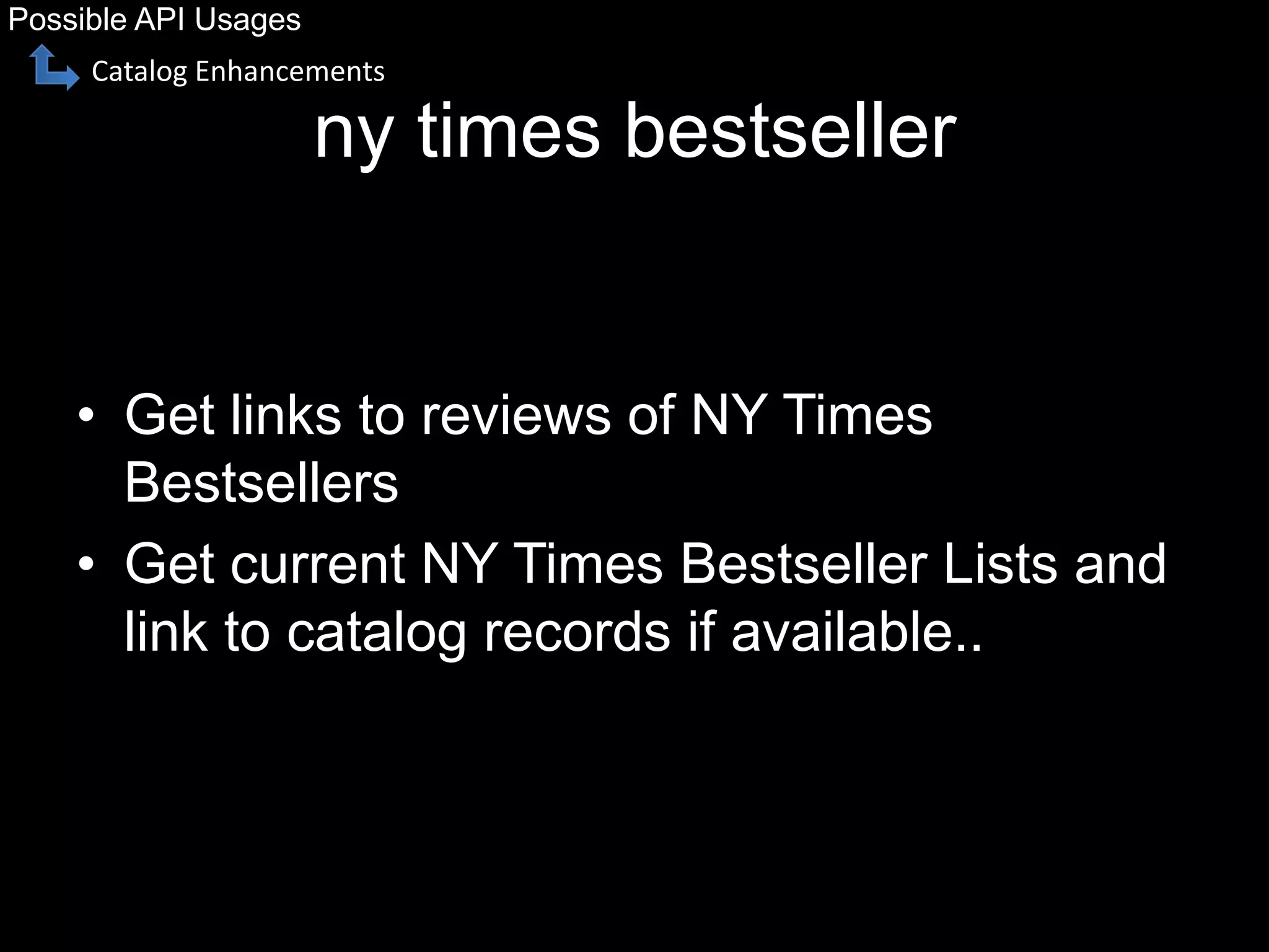 ny times bestseller
• Get links to reviews of NY Times
Bestsellers
• Get current NY Times Bestseller Lists and
link to catalog records if available..
Possible API Usages
Catalog Enhancements
 
