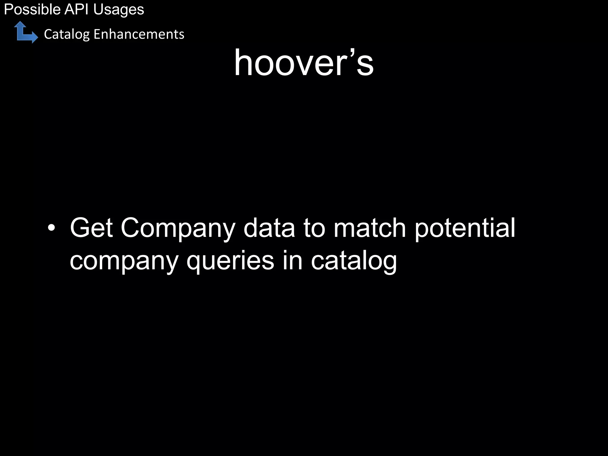 hoover’s
• Get Company data to match potential
company queries in catalog
Possible API Usages
Catalog Enhancements
 