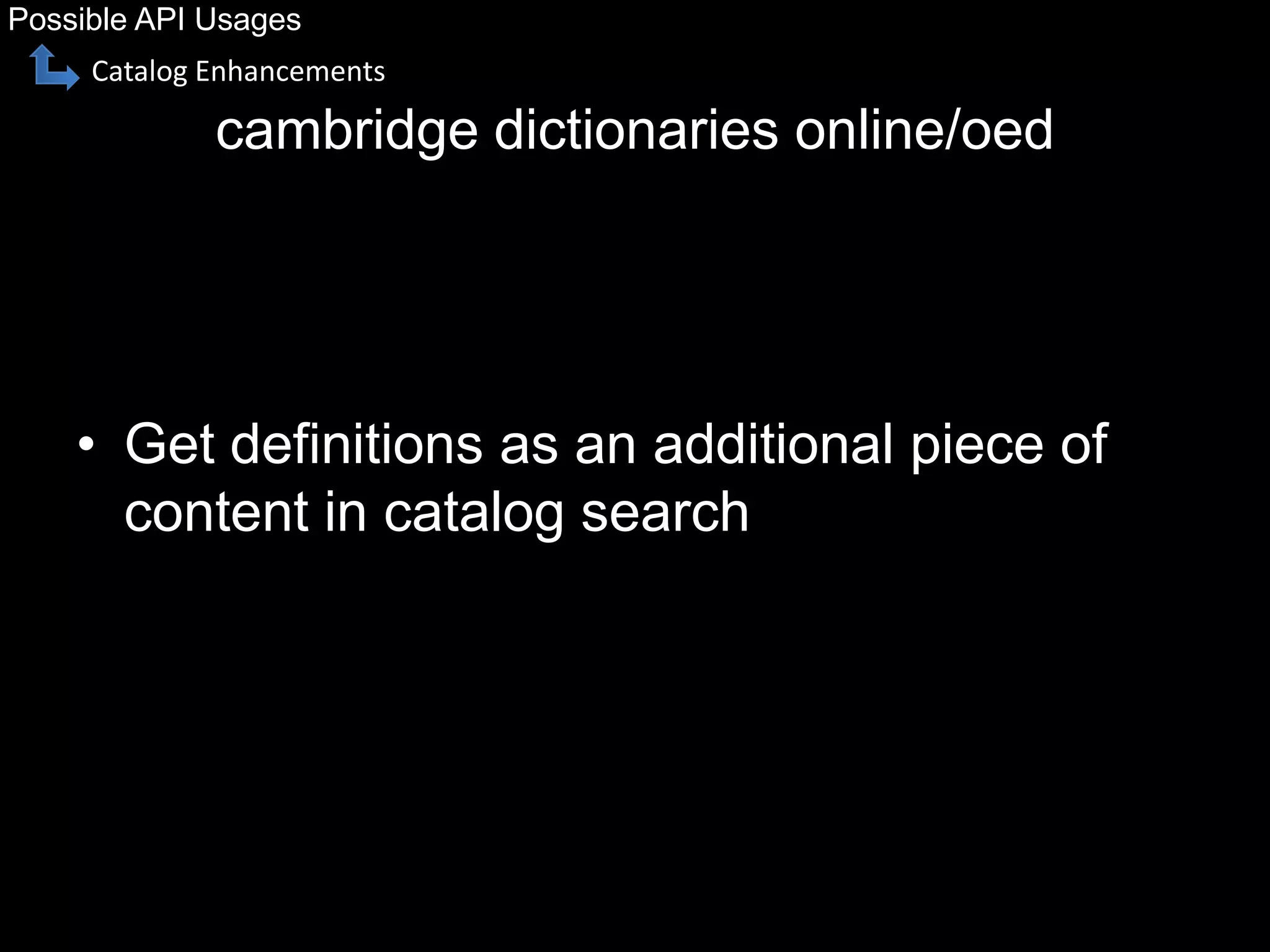 cambridge dictionaries online/oed
• Get definitions as an additional piece of
content in catalog search
Possible API Usages
Catalog Enhancements
 