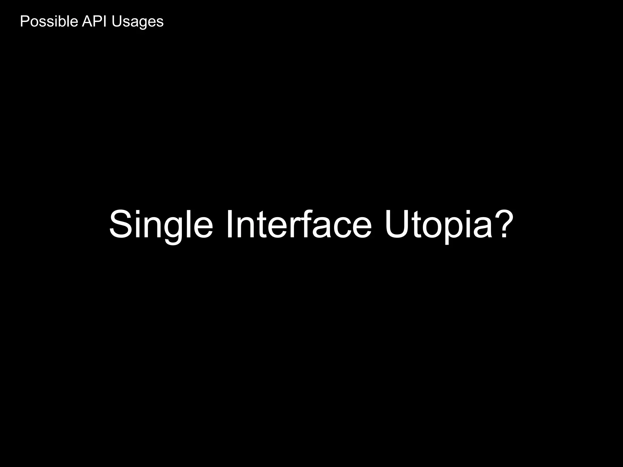 Single Interface Utopia?
Possible API Usages
 